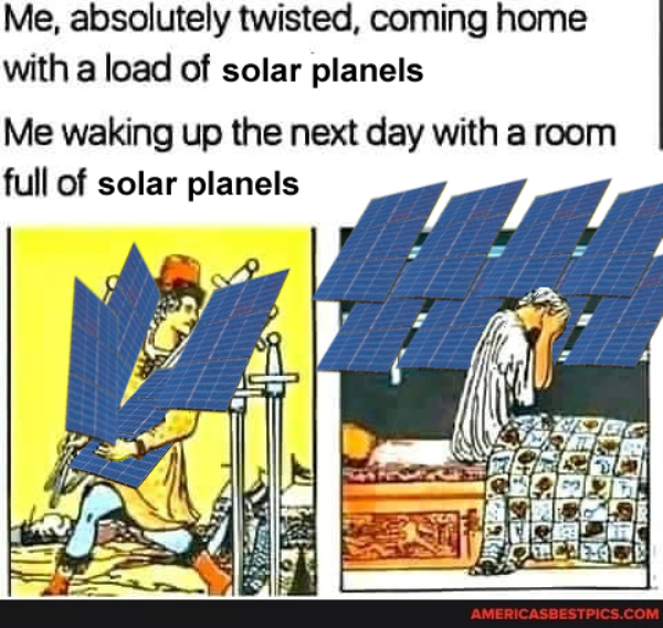 Totally Twisted tarot meme. Me, totally twisted, coming home with a load of solar panels. Me, waking up the next day in a room full of solar panels.